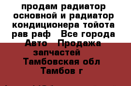 продам радиатор основной и радиатор кондиционера тойота рав раф - Все города Авто » Продажа запчастей   . Тамбовская обл.,Тамбов г.